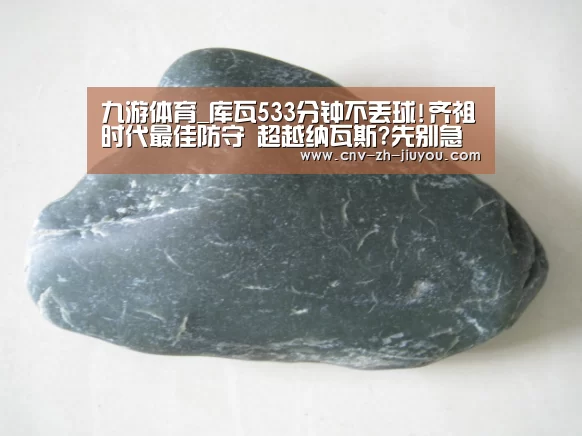 九游体育_库瓦533分钟不丢球!齐祖时代最佳防守 超越纳瓦斯?先别急着吹…(图2) 九游体育