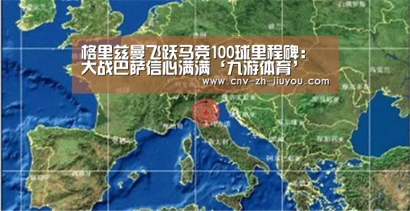 格里兹曼飞跃马竞100球里程碑:大战巴萨信心满满‘九游体育’(图2) 九游体育