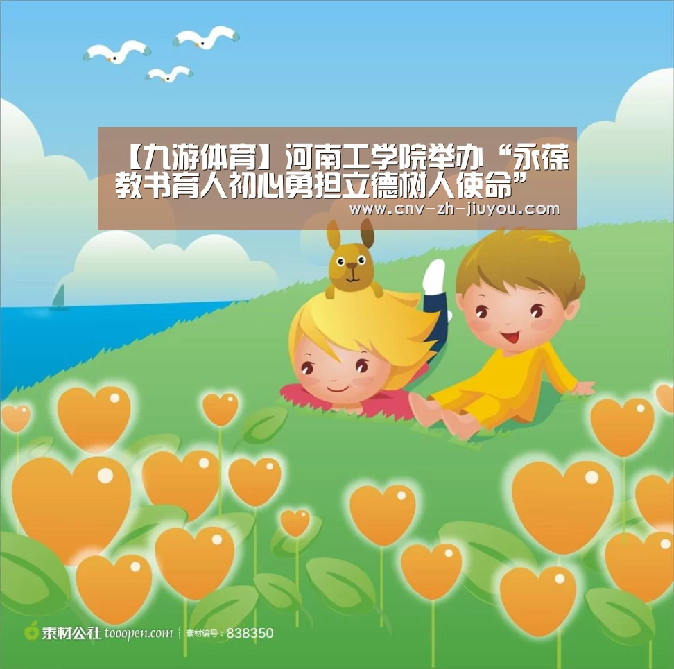 【九游体育】河南工学院举办“永葆教书育人初心勇担立德树人使命”演讲(图2) 九游体育