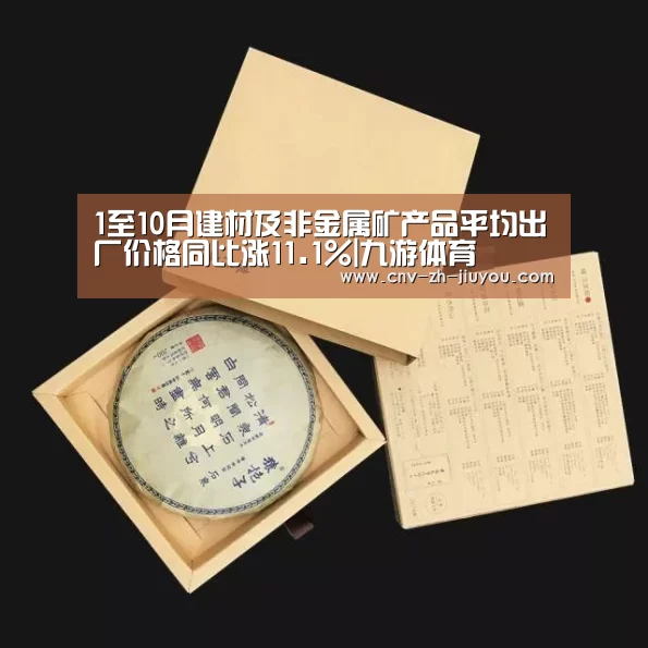 1至10月建材及非金属矿产品平均出厂价格同比涨11.1%|九